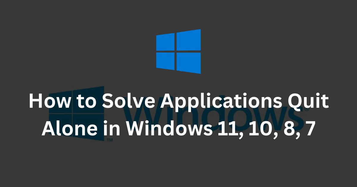 How to Solve Applications Quit Alone in Windows 11, 10, 8, 7