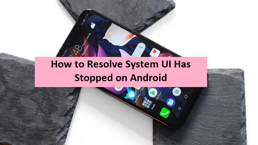 How to Resolve System UI Has Stopped on Android