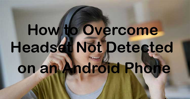 How to Overcome Headset Not Detected on an Android Phone