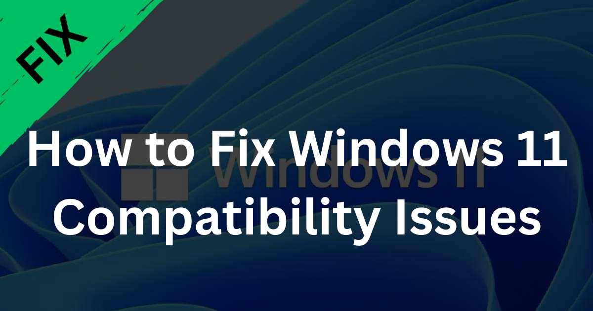 How to Fix Windows 11 Compatibility Issues